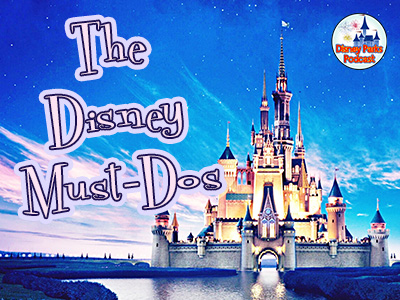 Disney Parks Podcast Show #45 - The Disney Must DOs