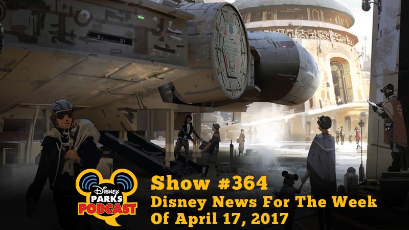 Disney Parks Podcast Show #364 - Disney News For The Week Of April 17, 2017