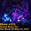 Disney Parks Podcast Show #372 - Disney News For The Week Of May 15, 2017