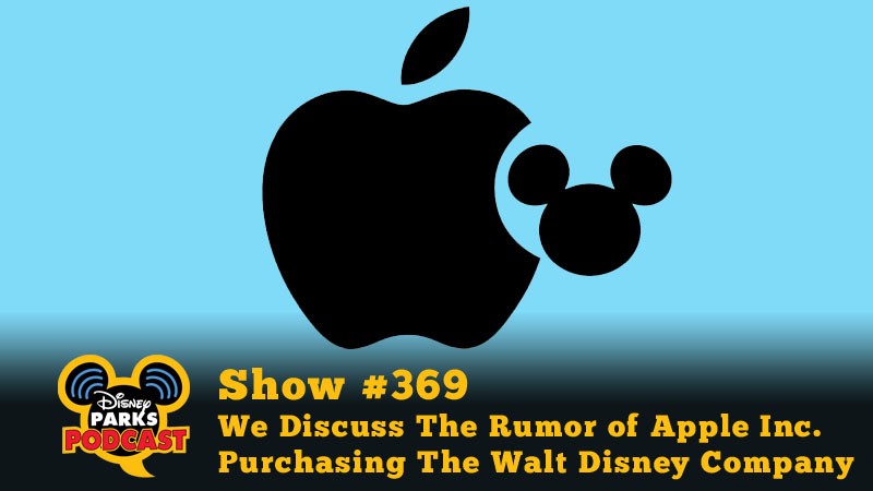 Disney Parks Podcast Show #369 - We Discuss The Rumor of Apple Inc. Purchasing The Walt Disney Company