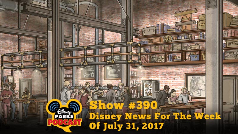 Disney Parks Podcast Show #390 - Disney News For The Week Of July 31, 2017