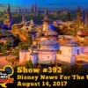 Disney Parks Podcast Show #392 - Disney News For The Week Of August 14, 2017