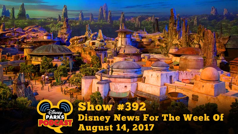 Disney Parks Podcast Show #392 - Disney News For The Week Of August 14, 2017