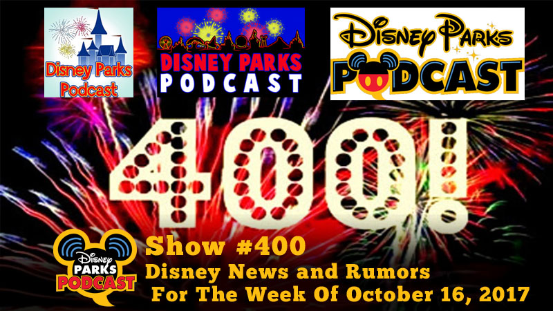 Disney Parks Podcast Show #400 – Disney News For The Week Of October 16, 2017