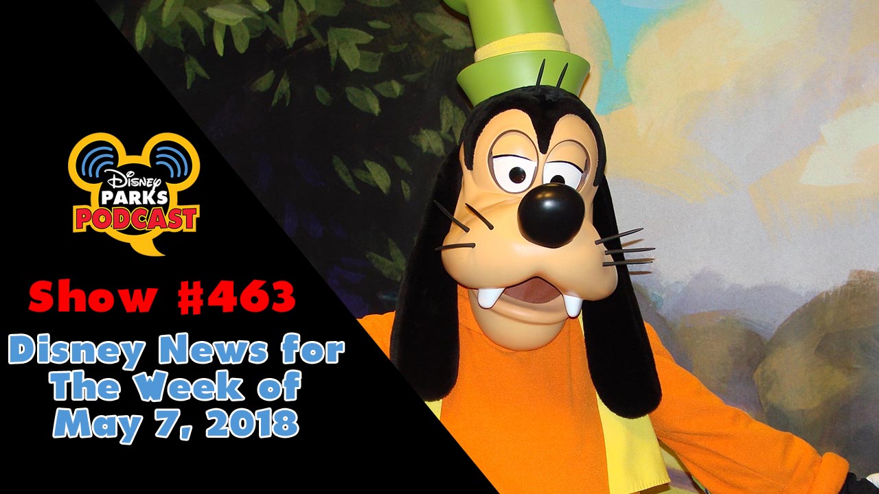 Disney Parks Podcast Show #463 – Disney News for The Week of May 7, 2018