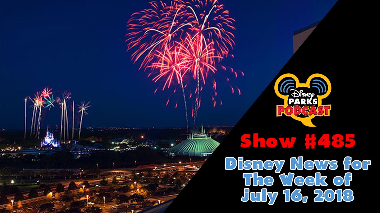 Disney Parks Podcast Show #485 – News For The Week Of July 16, 2018