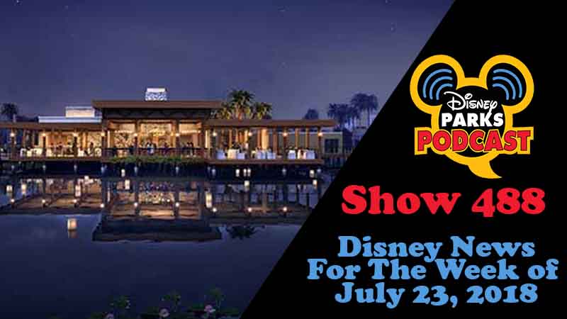 Disney Parks Podcast Show #488 – News For The Week Of July 23, 2018