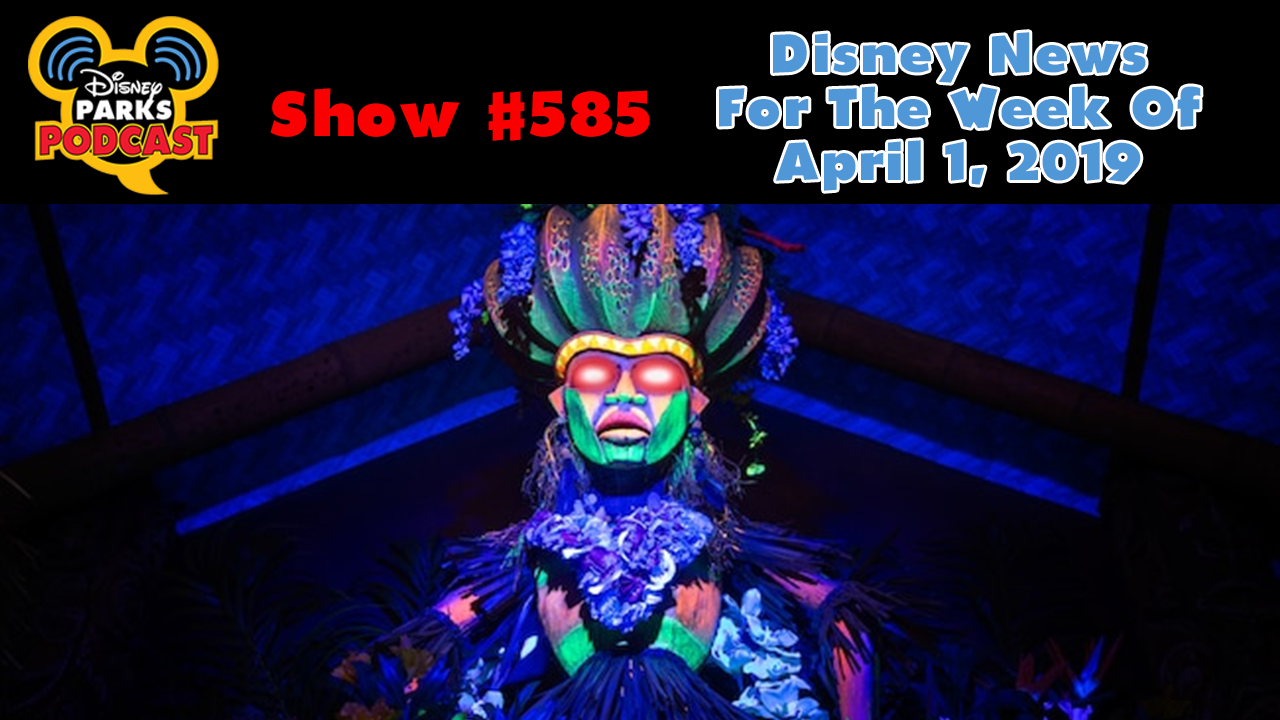 Disney Parks Podcast Show #585 – Disney News For The Week Of April 1, 2019