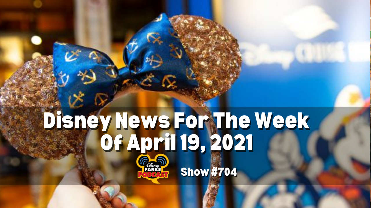 Disney Parks Podcast Show #704 - Disney News for the Week of April 19, 2021