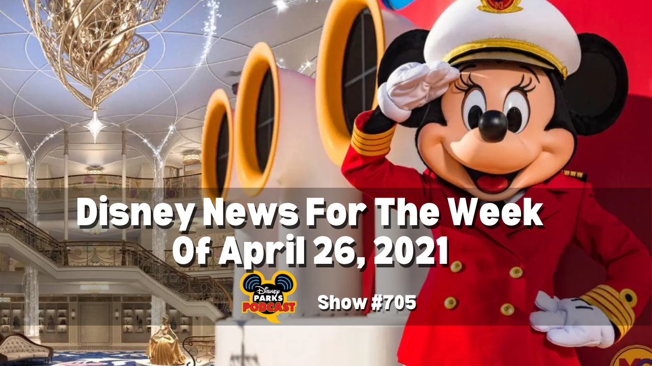 Disney Parks Podcast Show #705 - Disney News for the Week of April 26, 2021