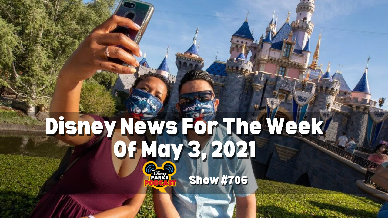 Disney Parks Podcast Show #706 - Disney News for the Week of May 3, 2021