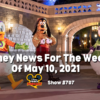 Disney Parks Podcast Show #707 - Disney News for the Week of May 10, 2021
