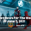 Disney Parks Podcast Show #710- Disney News for the Week of June 7, 2021