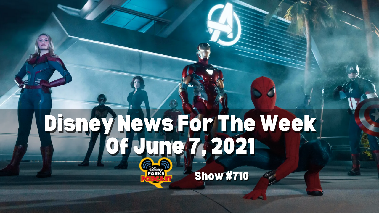Disney Parks Podcast Show #710- Disney News for the Week of June 7, 2021