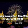 Disney Parks Podcast Show #713- Disney News for the Week of June 21, 2021