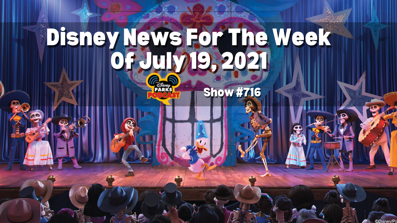 Disney Parks Podcast Show #716- Disney News for the Week of July 19, 2021
