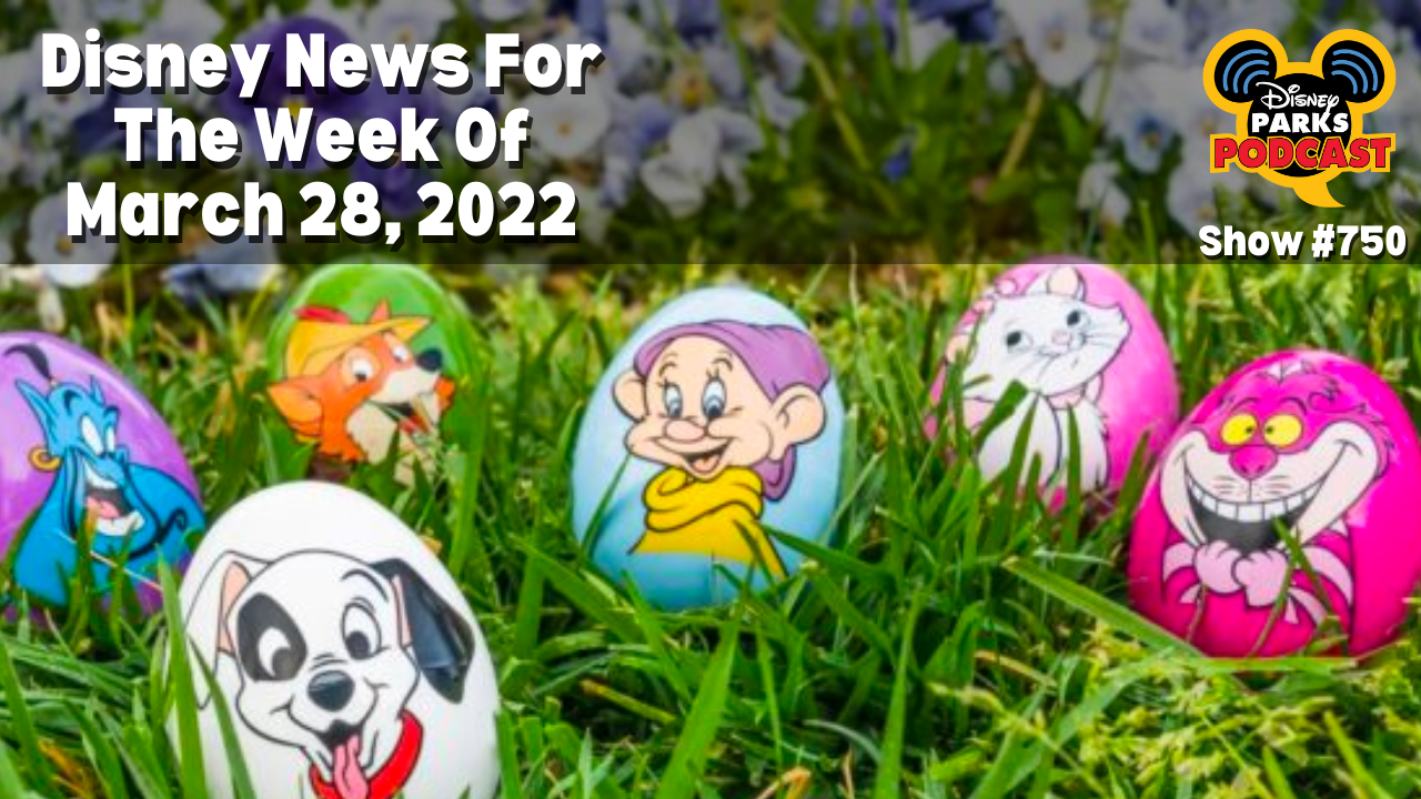 Disney Parks Podcast Show #750 Disney News for the Week of March 28, 2022