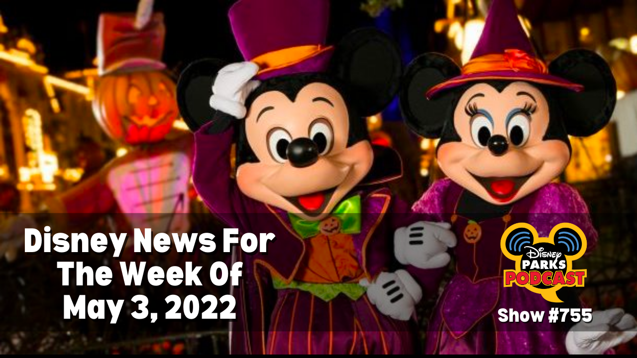 Disney Parks Podcast Show #755 - Disney News For The Week Of May 3, 2022