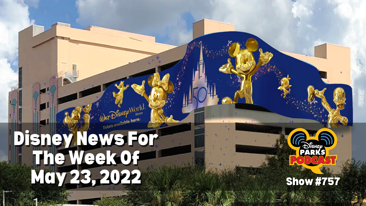 Disney Parks Podcast Show #757 - Disney News For The Week Of May 23, 2022