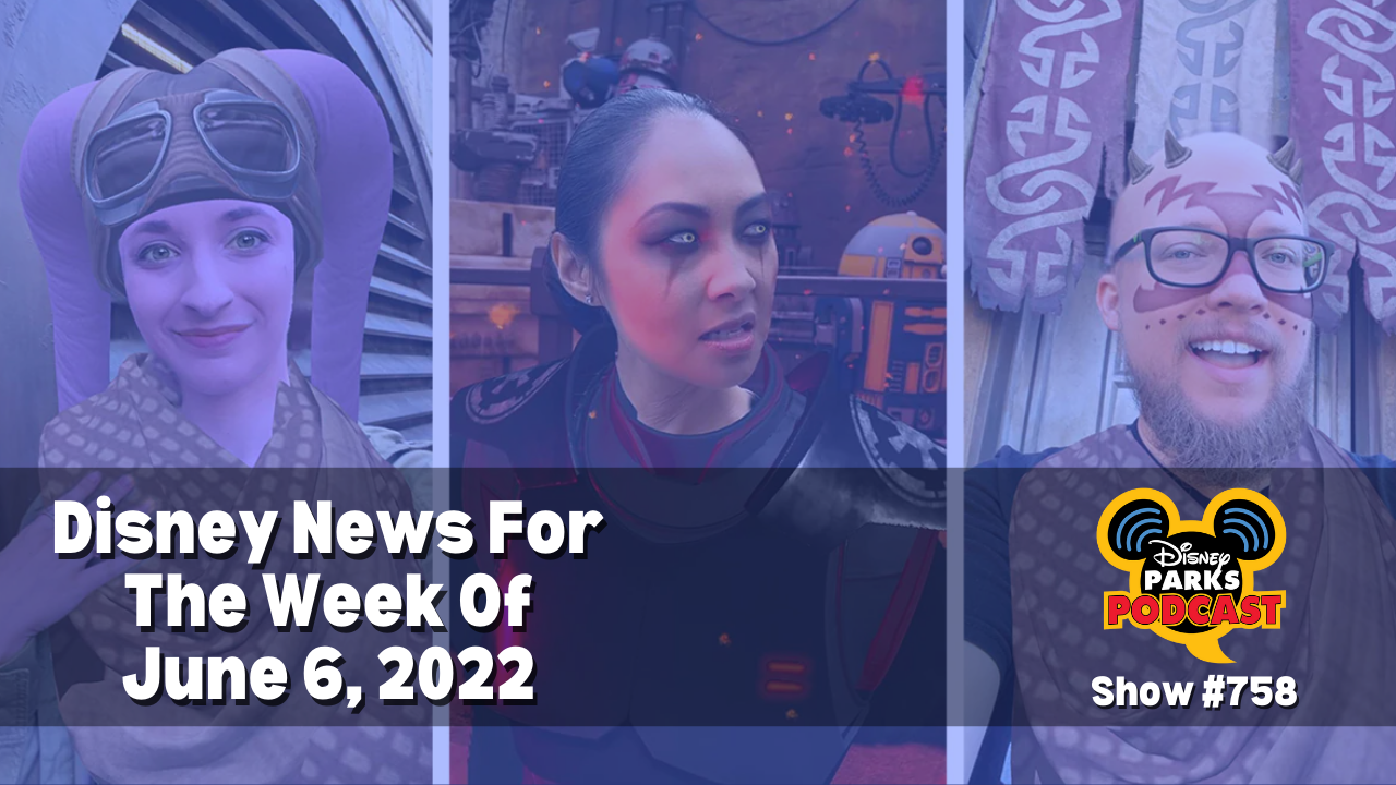 Disney Parks Podcast Show #758 - Disney News For The Week Of June 6, 2022