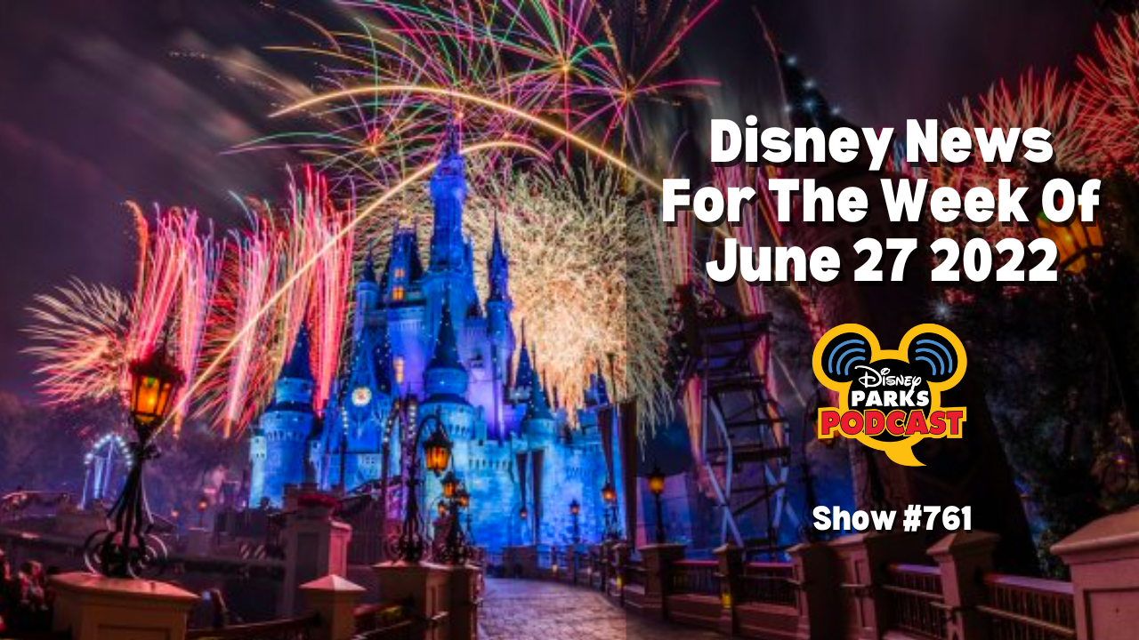 Disney Parks Podcast Show #761 - Disney News For The Week Of June 27 2022