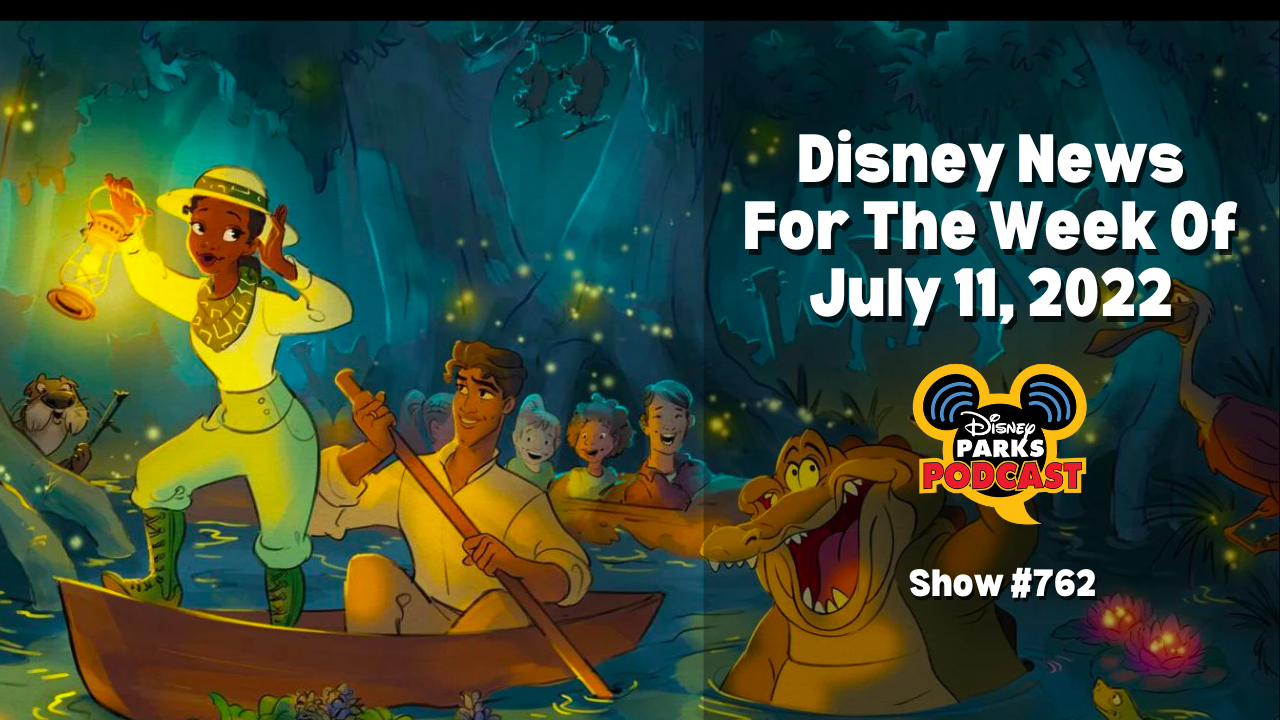 Disney Parks Podcast Show #762 - Disney News For The Week Of July 11, 2022