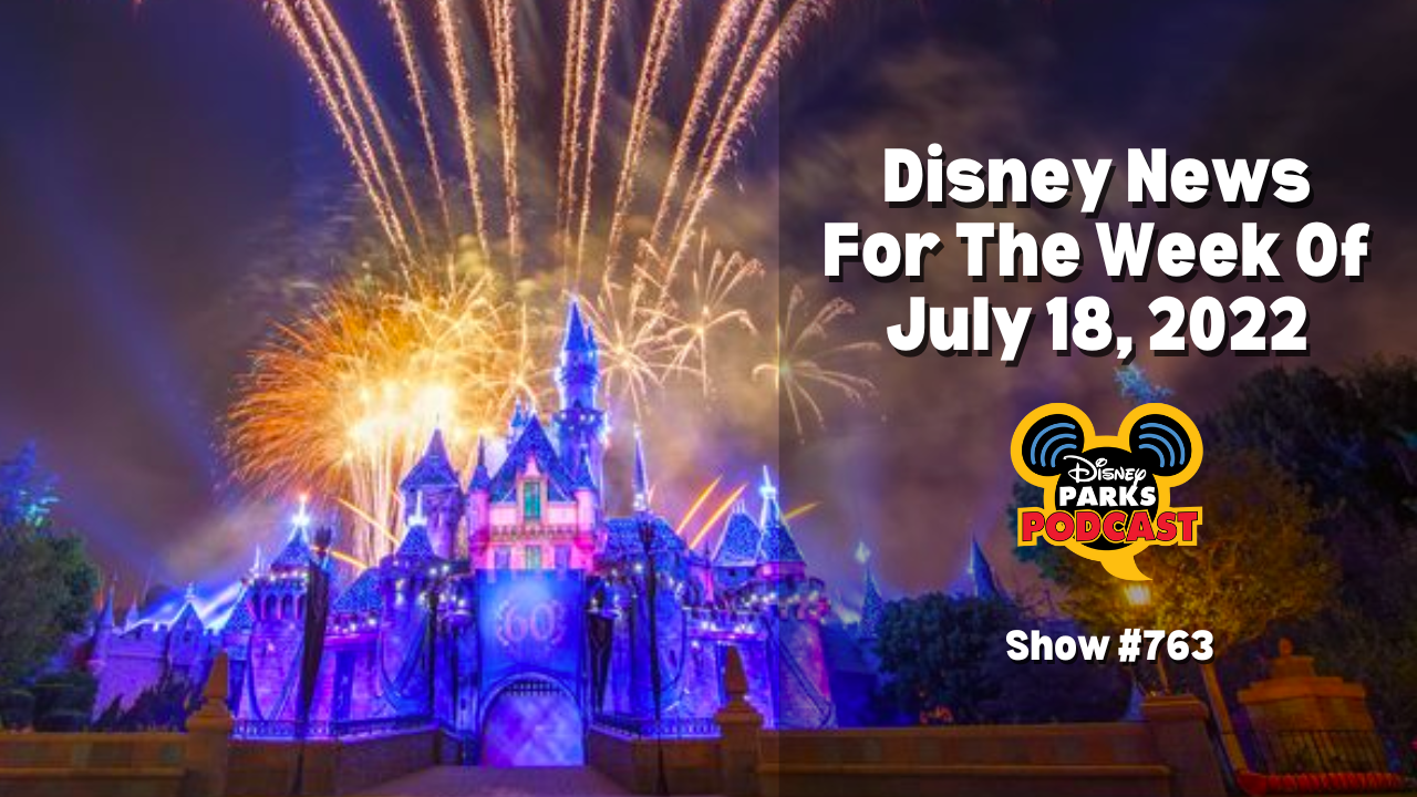 Disney Parks Podcast Show #763 - Disney News For The Week Of July 18, 2022